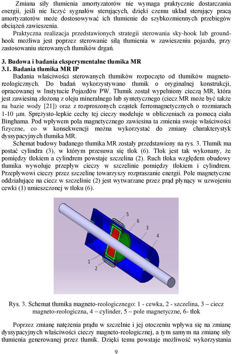 Pratyczna realizacja przedstawionych strategii sterowania sy-hoo lub groundhoo możliwa jest poprzez sterowanie siłą tłumienia w zawieszeniu pojazdu, przy zastosowaniu sterowanych tłumiów drgań. 3.