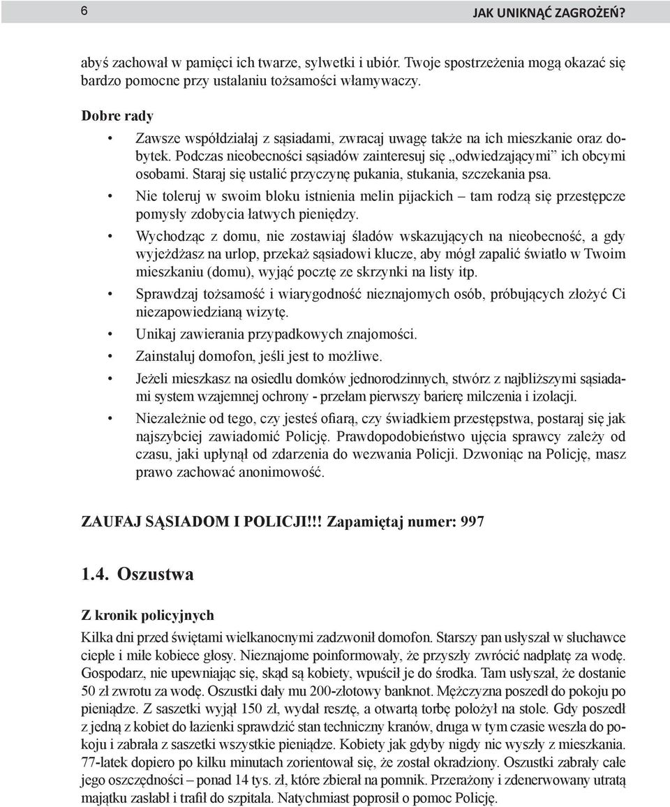 Staraj się ustalić przyczynę pukania, stukania, szczekania psa. Nie toleruj w swoim bloku istnienia melin pijackich tam rodzą się przestępcze pomysły zdobycia łatwych pieniędzy.