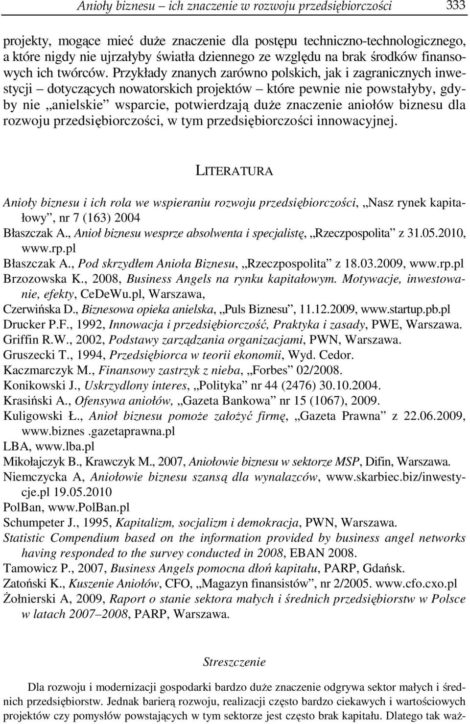 Przykłady znanych zarówno polskich, jak i zagranicznych inwestycji dotyczących nowatorskich projektów które pewnie nie powstałyby, gdyby nie anielskie wsparcie, potwierdzają duże znaczenie aniołów