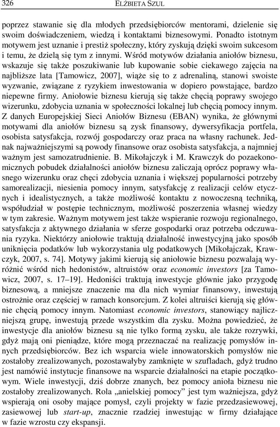 Wśród motywów działania aniołów biznesu, wskazuje się także poszukiwanie lub kupowanie sobie ciekawego zajęcia na najbliższe lata [Tamowicz, 2007], wiąże się to z adrenaliną, stanowi swoiste