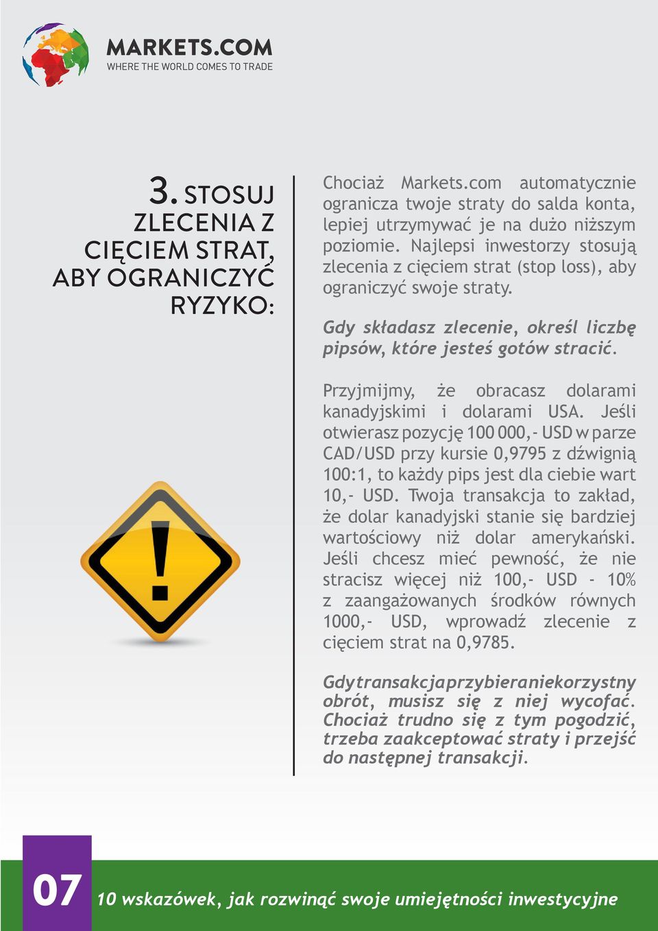 Przyjmijmy, że obracasz dolarami kanadyjskimi i dolarami USA. Jeśli otwierasz pozycję 100 000,- USD w parze CAD/USD przy kursie 0,9795 z dźwignią 100:1, to każdy pips jest dla ciebie wart 10,- USD.