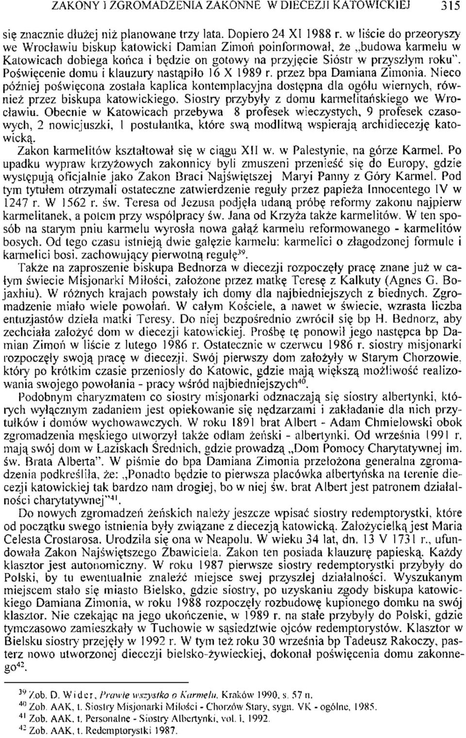 Poświęcenie domu i klauzury nastąpiło 16 X 1989 r. przez bpa Damiana Zimonia. Nieco później poświęcona została kaplica kontemplacyjna dostępna dla ogółu wiernych, również przez biskupa katowickiego.