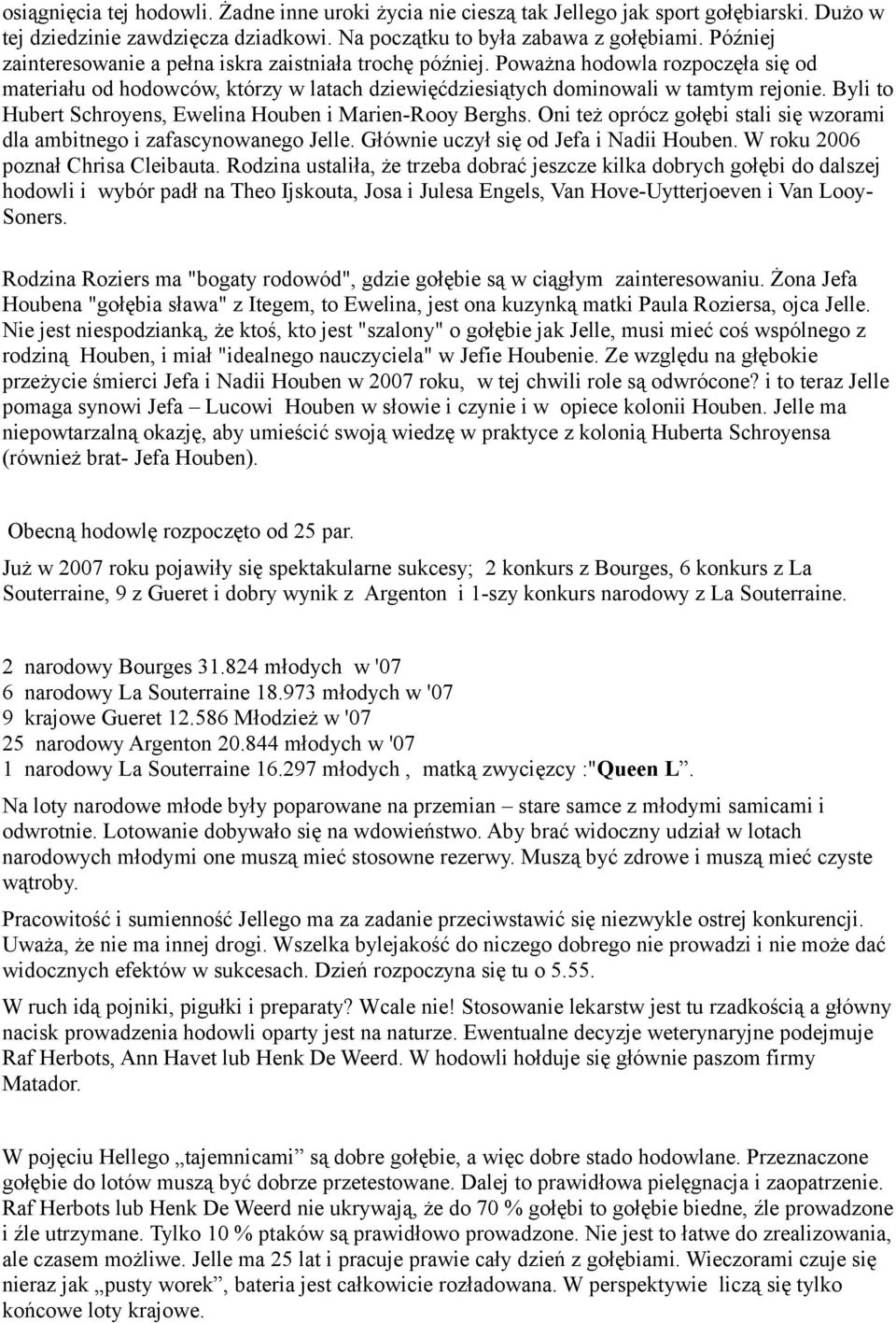 Byli to Hubert Schroyens, Ewelina Houben i Marien-Rooy Berghs. Oni też oprócz gołębi stali się wzorami dla ambitnego i zafascynowanego Jelle. Głównie uczył się od Jefa i Nadii Houben.