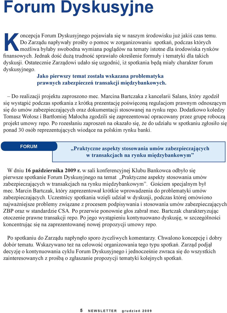 Jednak dość dużą trudność sprawiało określenie formuły i tematyki dla takich dyskusji. Ostatecznie Zarządowi udało się uzgodnić, iż spotkania będą miały charakter forum dyskusyjnego.