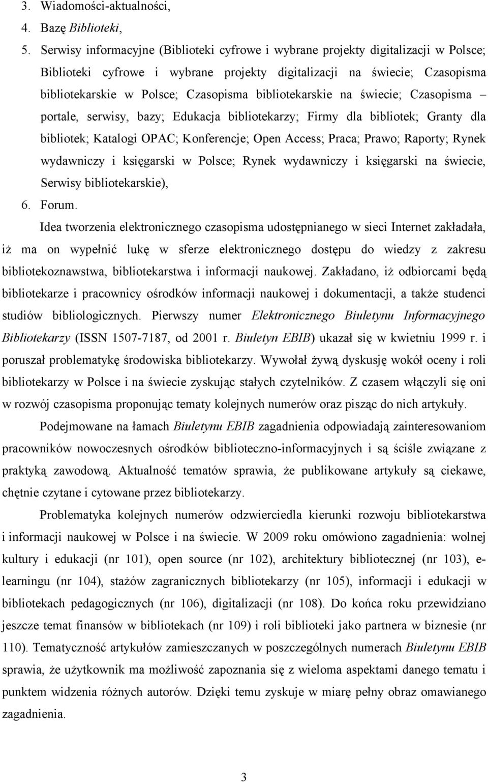 bibliotekarskie na świecie; Czasopisma portale, serwisy, bazy; Edukacja bibliotekarzy; Firmy dla bibliotek; Granty dla bibliotek; Katalogi OPAC; Konferencje; Open Access; Praca; Prawo; Raporty; Rynek