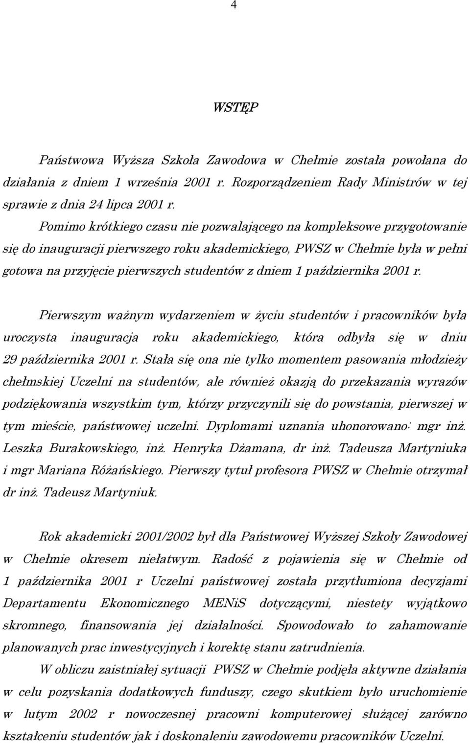 października 2001 r. Pierwszym ważnym wydarzeniem w życiu studentów i pracowników była uroczysta inauguracja roku akademickiego, która odbyła się w dniu 29 października 2001 r.