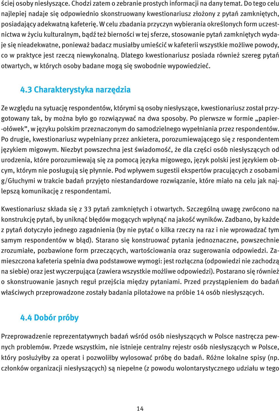 W celu zbadania przyczyn wybierania określonych form uczestnictwa w życiu kulturalnym, bądź też bierności w tej sferze, stosowanie pytań zamkniętych wydaje się nieadekwatne, ponieważ badacz musiałby