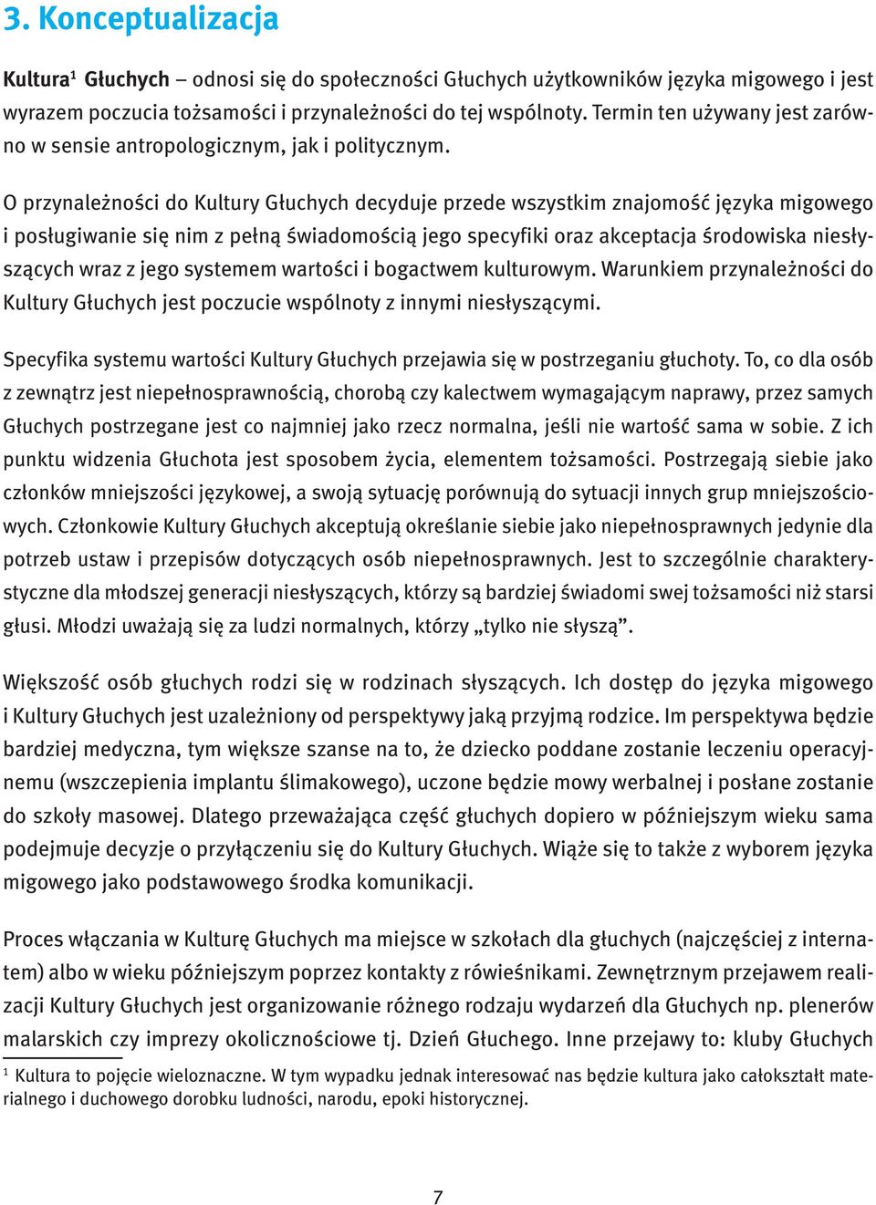 O przynależności do Kultury Głuchych decyduje przede wszystkim znajomość języka migowego i posługiwanie się nim z pełną świadomością jego specyfiki oraz akceptacja środowiska niesłyszących wraz z