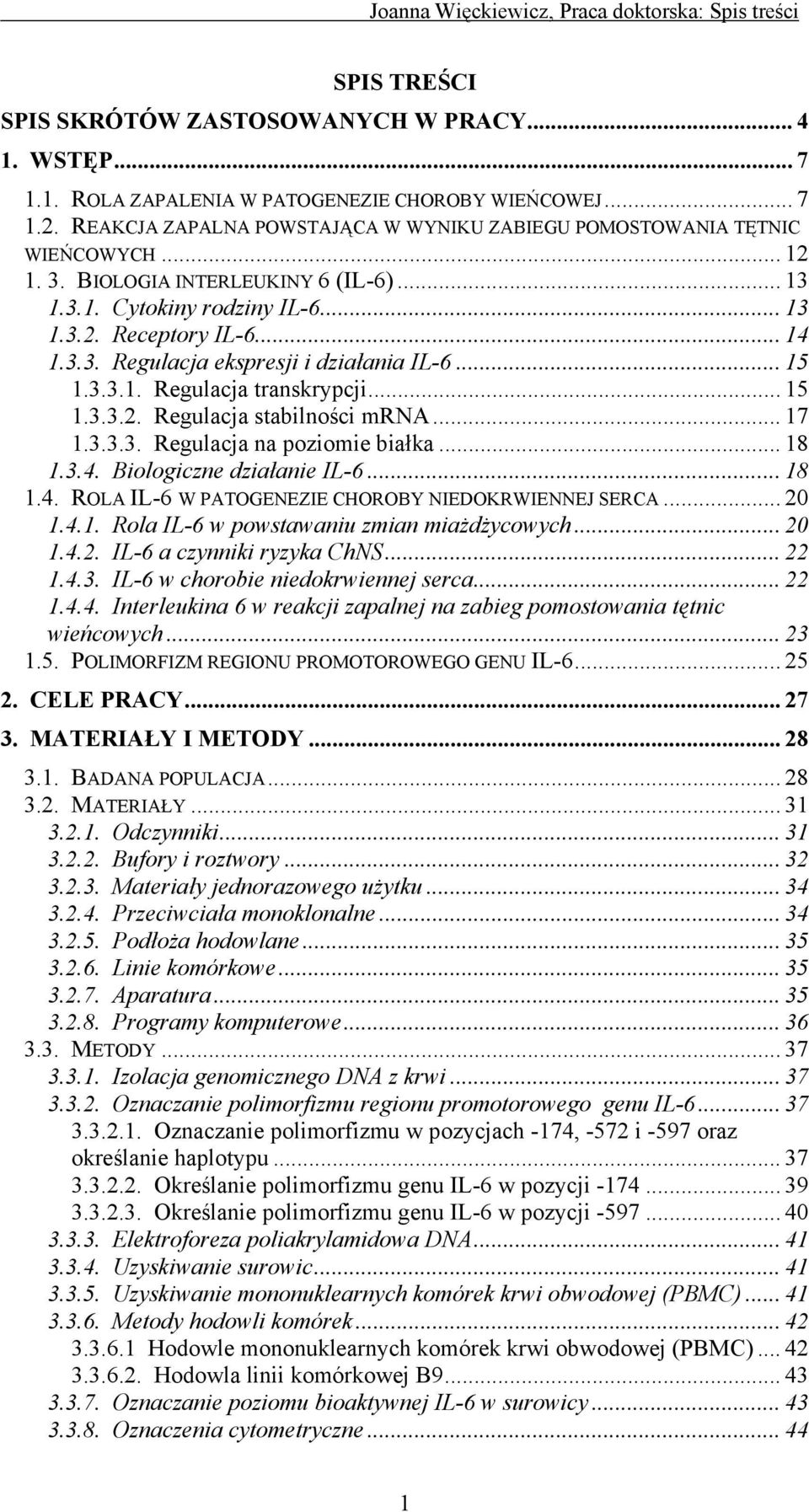 .. 15 1.3.3.1. Regulacja transkrypcji... 15 1.3.3.2. Regulacja stabilności mrna... 17 1.3.3.3. Regulacja na poziomie białka... 18 1.3.4. Biologiczne działanie IL-6... 18 1.4. ROLA IL-6 W PATOGENEZIE CHOROBY NIEDOKRWIENNEJ SERCA.