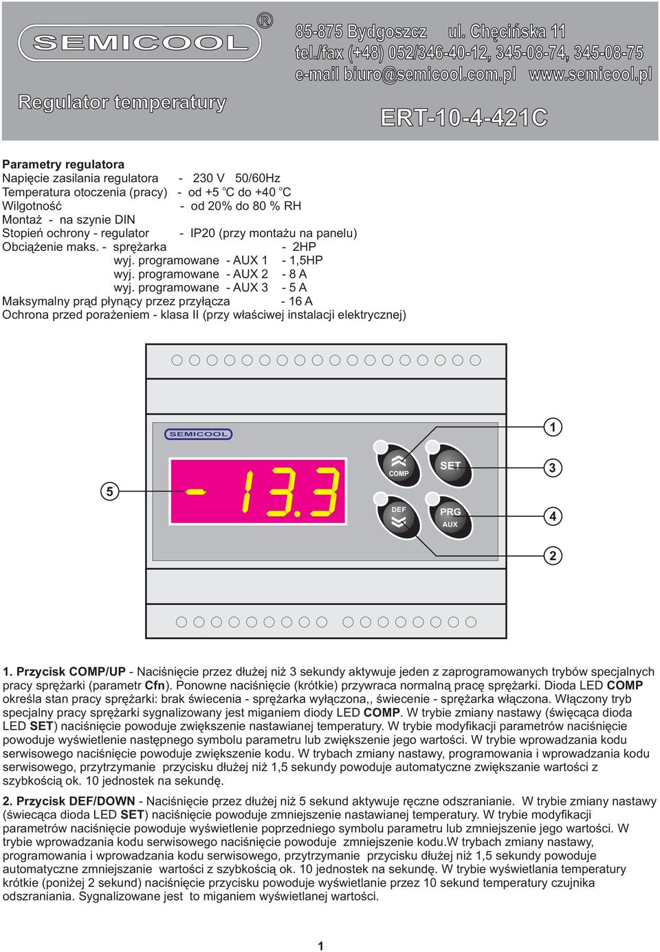 pl ERT--4-4 Parametry regulatora Napiêcie zasilania regulatora - V /6Hz o o Temperatura otoczenia (pracy) - od + do +4 Wilgotnoœæ - od % do % RH Monta - na szynie DIN Stopieñ ochrony - regulator - IP