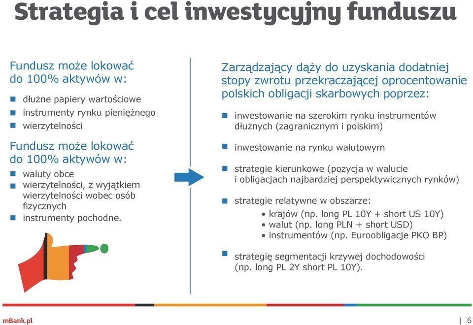 Zarządzający dąży do uzyskania dodatniej stopy zwrotu przekraczającej oprocentowanie polskich obligacji skarbowych poprzez: inwestowanie na szerokim rynku instrumentów dłużnych (zagranicznym i