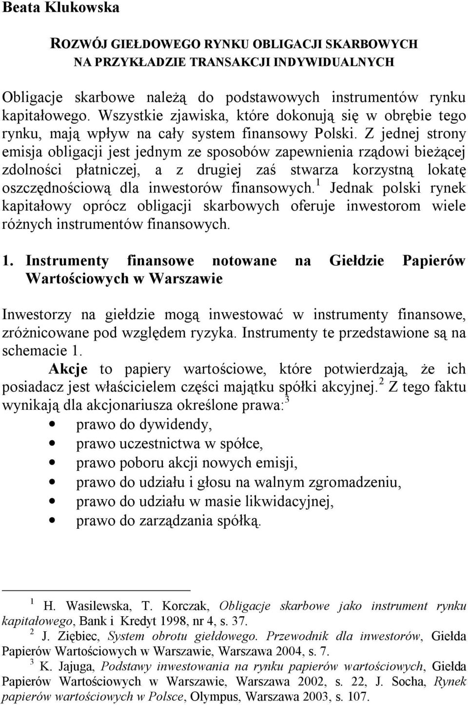 Z jednej strony emisja obligacji jest jednym ze sposobów zapewnienia rządowi bieżącej zdolności płatniczej, a z drugiej zaś stwarza korzystną lokatę oszczędnościową dla inwestorów finansowych.