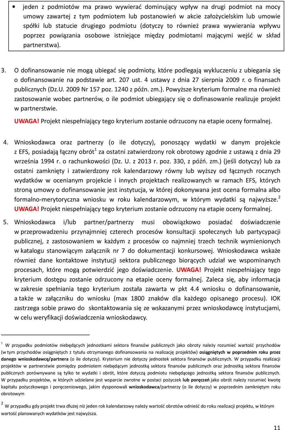 O dofinansowanie nie mogą ubiegać się podmioty, które podlegają wykluczeniu z ubiegania się o dofinansowanie na podstawie art. 207 ust. 4 ustawy z dnia 27 sierpnia 2009 r. o finansach publicznych (Dz.