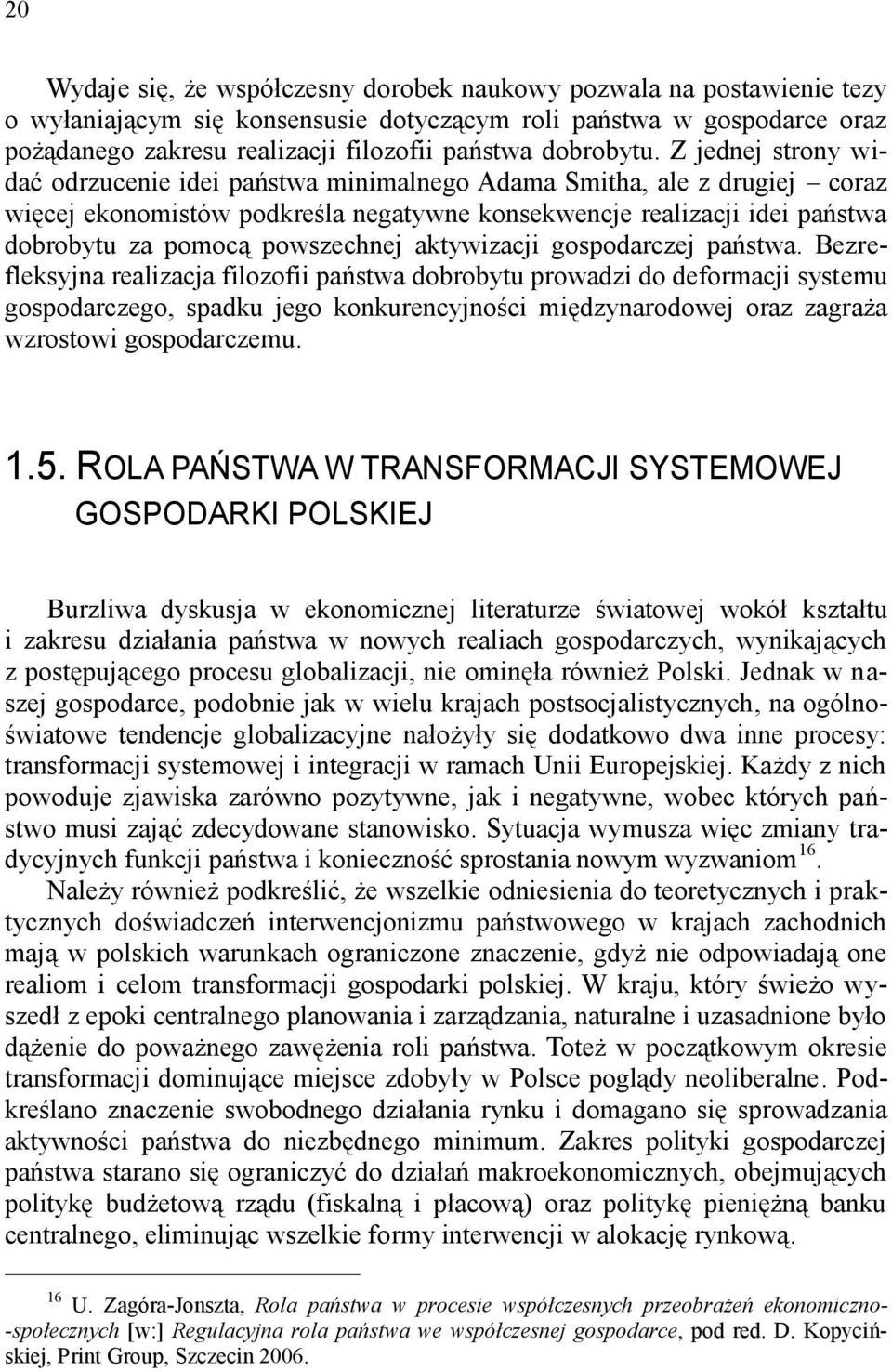 Z jednej strony widać odrzucenie idei państwa minimalnego Adama Smitha, ale z drugiej coraz więcej ekonomistów podkreśla negatywne konsekwencje realizacji idei państwa dobrobytu za pomocą powszechnej