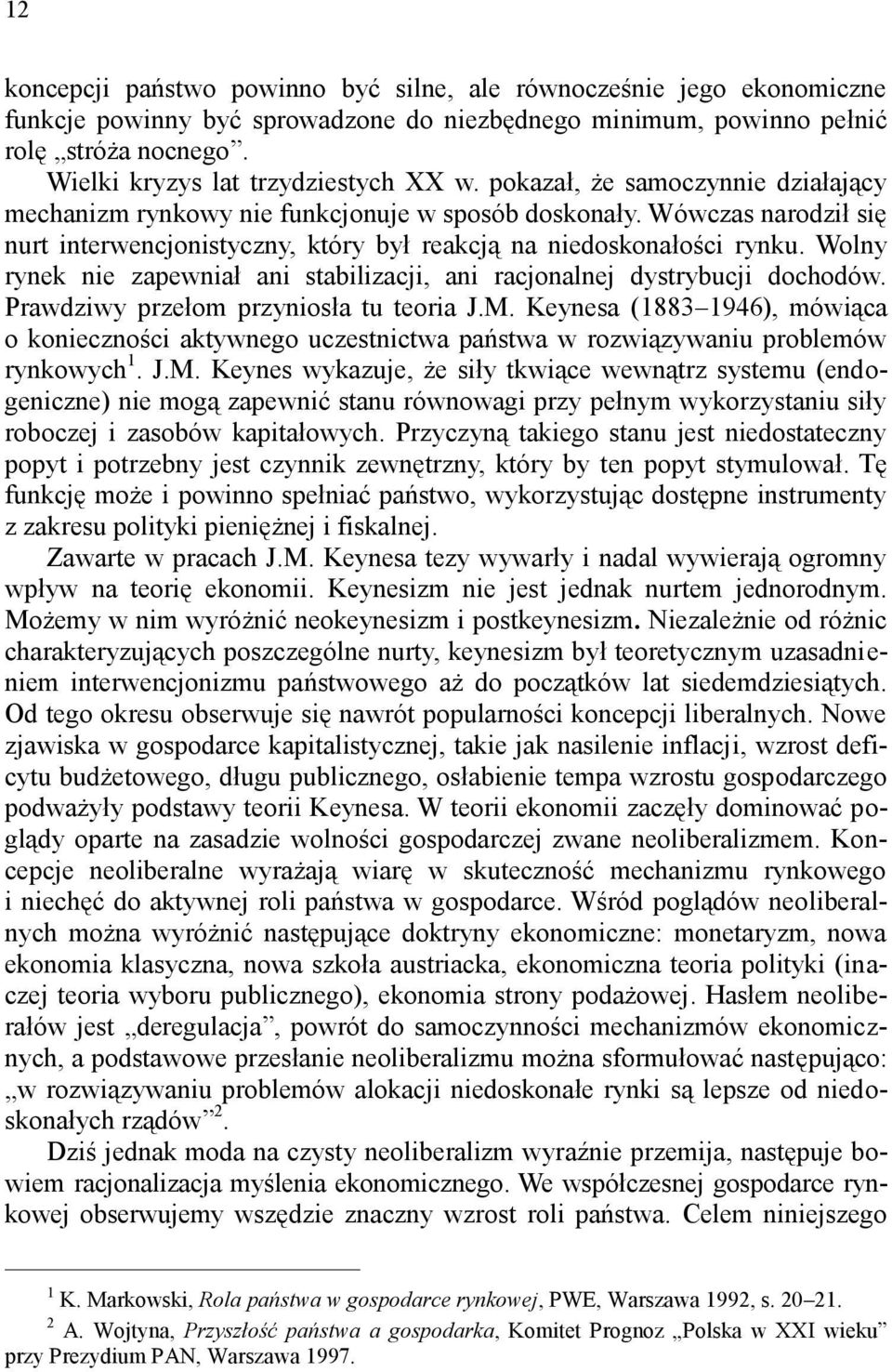 Wówczas narodził się nurt interwencjonistyczny, który był reakcją na niedoskonałości rynku. Wolny rynek nie zapewniał ani stabilizacji, ani racjonalnej dystrybucji dochodów.