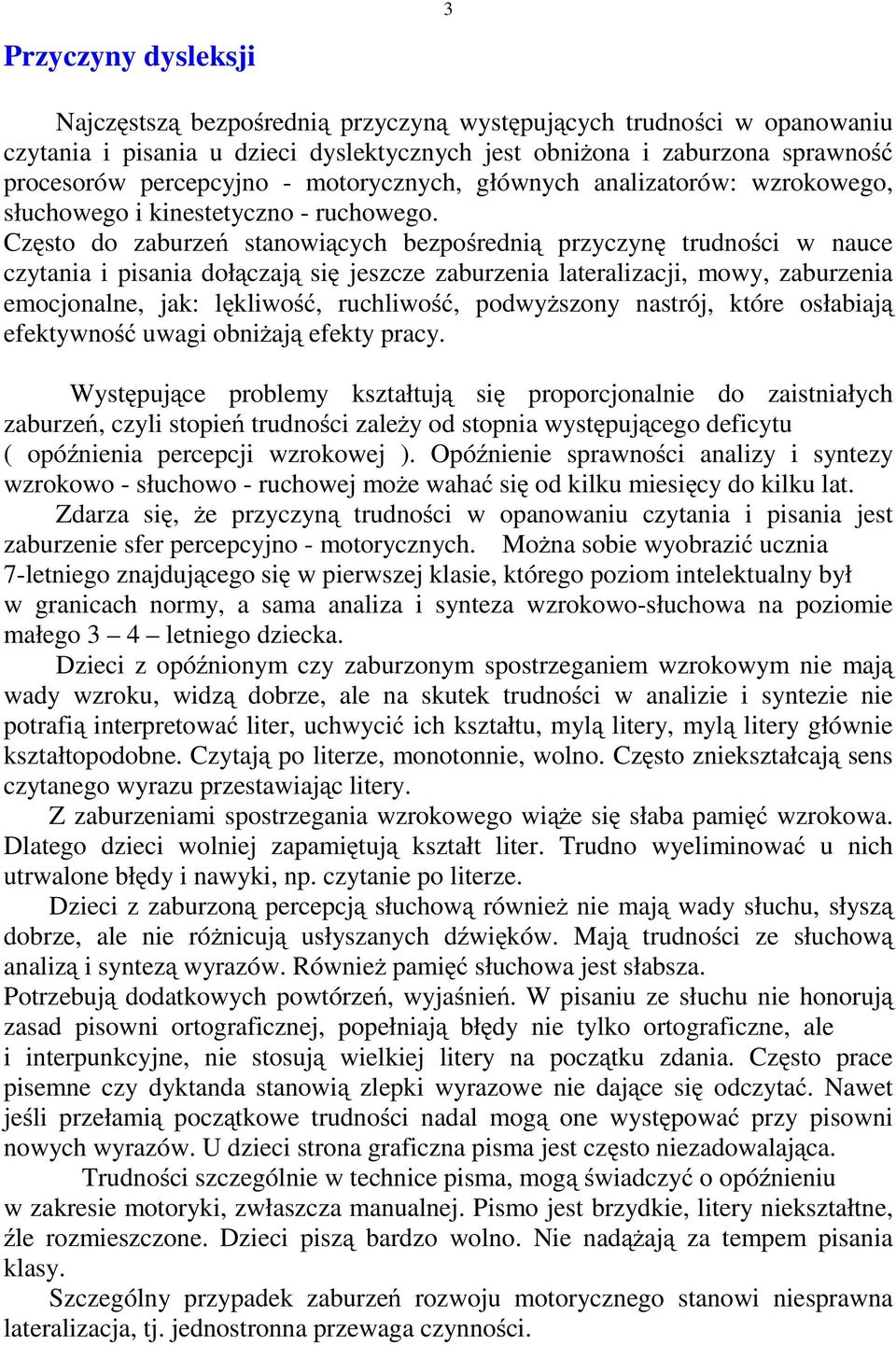 Często do zaburzeń stanowiących bezpośrednią przyczynę trudności w nauce czytania i pisania dołączają się jeszcze zaburzenia lateralizacji, mowy, zaburzenia emocjonalne, jak: lękliwość, ruchliwość,