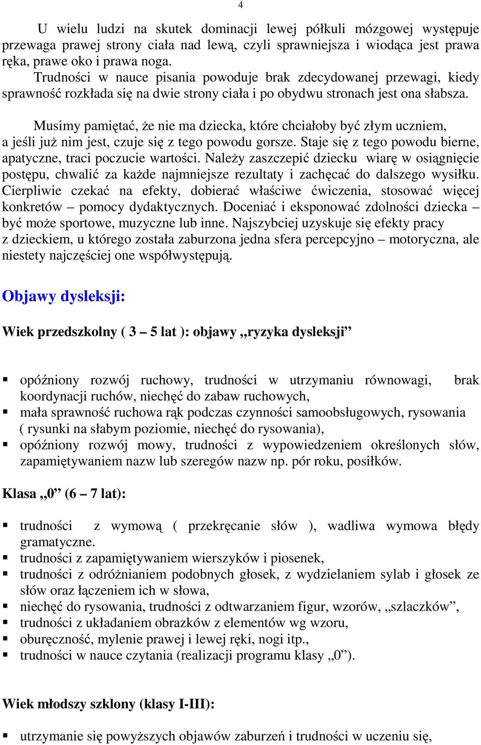 Musimy pamiętać, że nie ma dziecka, które chciałoby być złym uczniem, ajeśli już nim jest, czuje się z tego powodu gorsze. Staje się ztegopowodubierne, apatyczne, traci poczucie wartości.