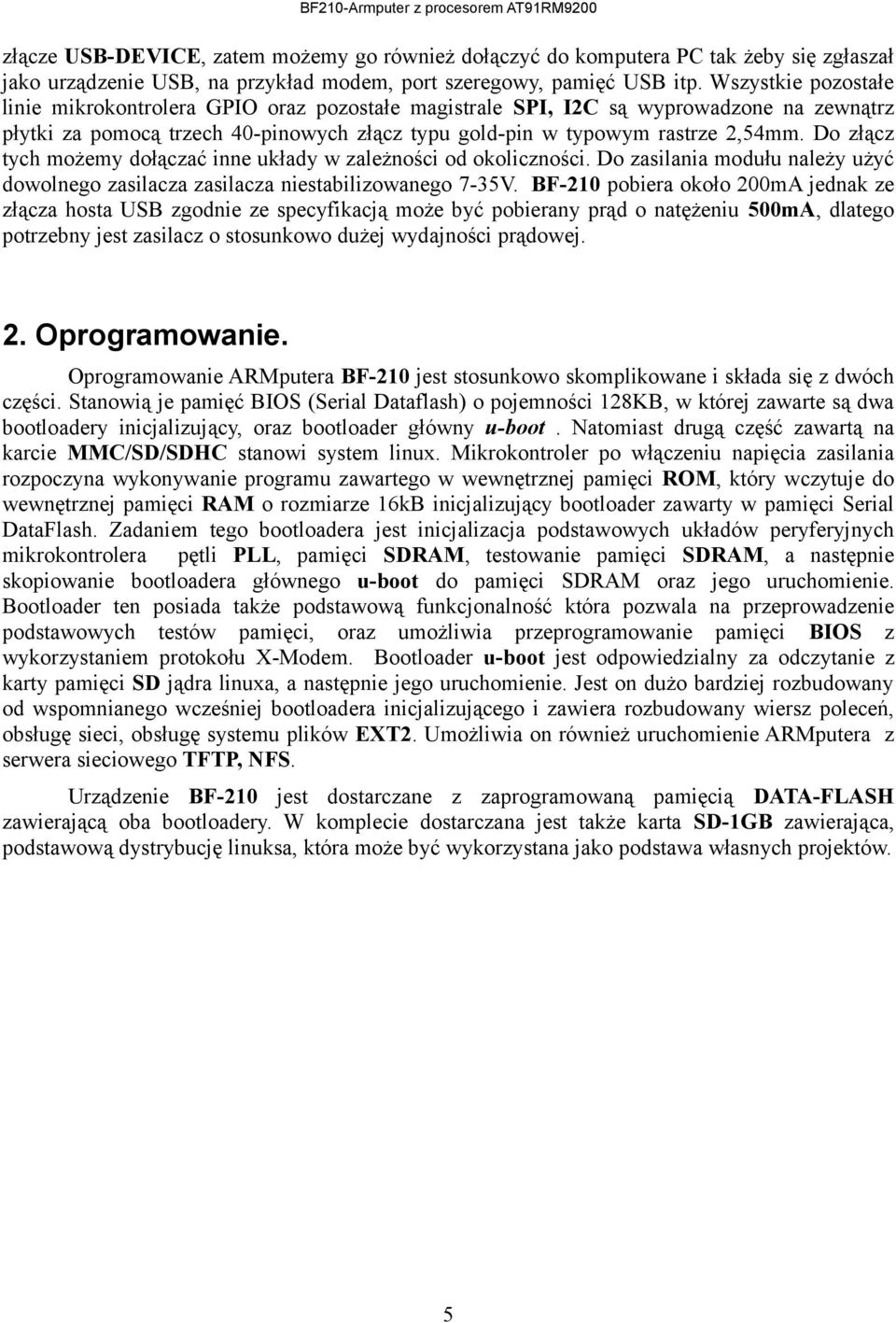 Do złącz tych możemy dołączać inne układy w zależności od okoliczności. Do zasilania modułu należy użyć dowolnego zasilacza zasilacza niestabilizowanego 7-35V.