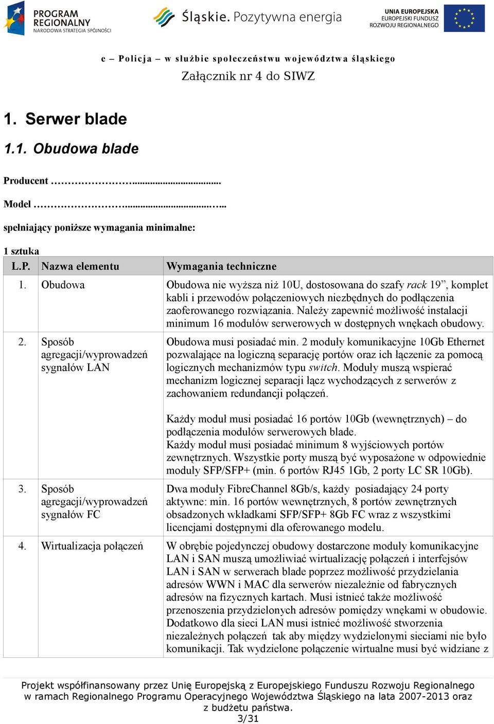 Należy zapewnić możliwość instalacji minimum 16 modułów serwerowych w dostępnych wnękach obudowy. 2. Sposób agregacji/wyprowadzeń sygnałów LAN 3.