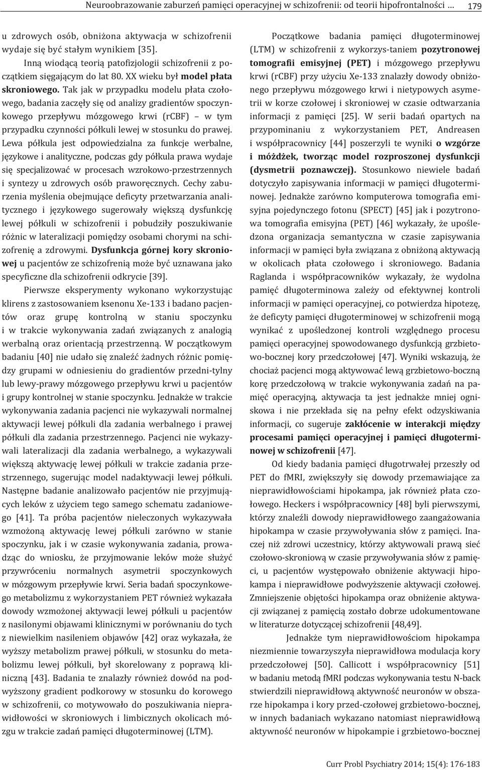 Tak jak w przypadku modelu płata czołowego, badania zaczęły się od analizy gradientów spoczynkowego przepływu mózgowego krwi (rcbf) w tym przypadku czynności półkuli lewej w stosunku do prawej.