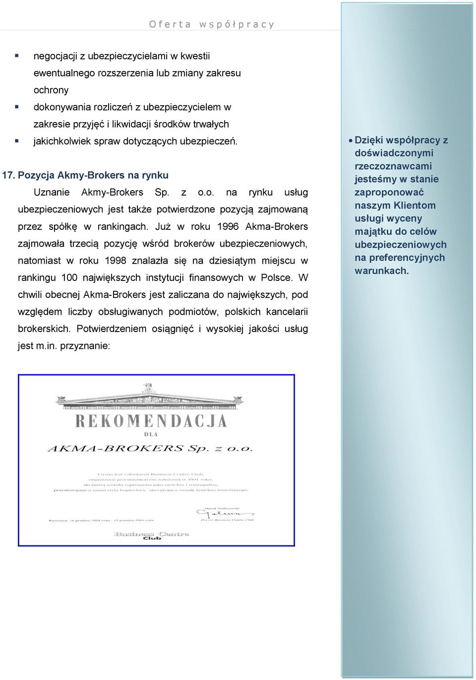 Już w roku 1996 Akma-Brokers zajmowała trzecią pozycję wśród brokerów ubezpieczeniowych, natomiast w roku 1998 znalazła się na dziesiątym miejscu w rankingu 100 największych instytucji finansowych w