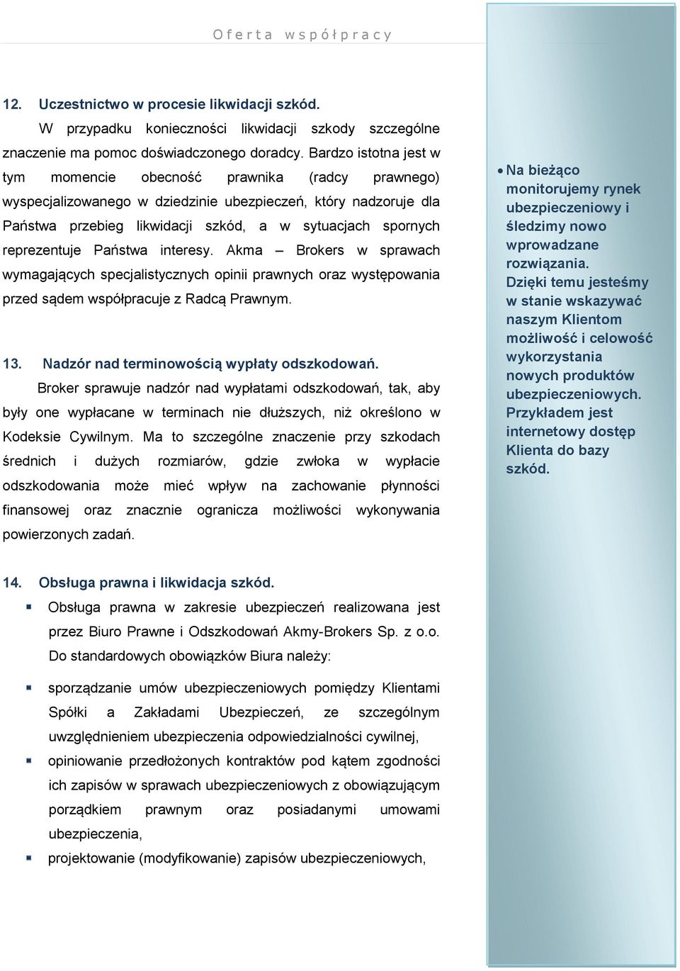 reprezentuje Państwa interesy. Akma Brokers w sprawach wymagających specjalistycznych opinii prawnych oraz występowania przed sądem współpracuje z Radcą Prawnym. 13.