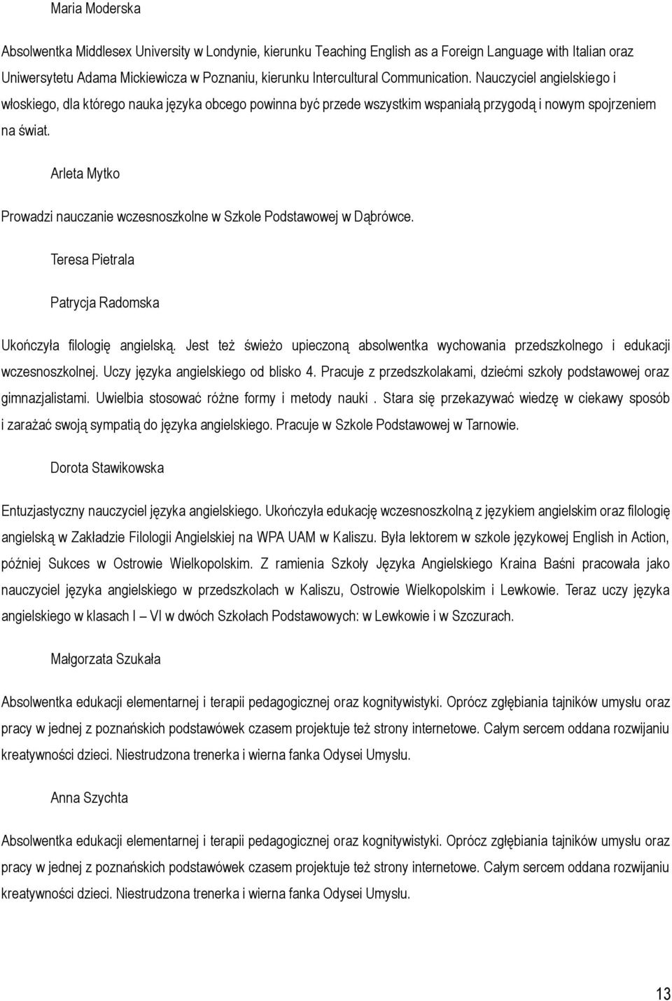 Arleta Mytko Prowadzi nauczanie wczesnoszkolne w Szkole Podstawowej w Dąbrówce. Teresa Pietrala Patrycja Radomska Ukończyła filologię angielską.