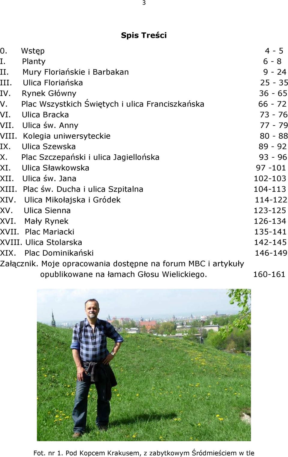 Plac św. Ducha i ulica Szpitalna 104-113 XIV. Ulica Mikołajska i Gródek 114-122 XV. Ulica Sienna 123-125 XVI. Mały Rynek 126-134 XVII. Plac Mariacki 135-141 XVIII. Ulica Stolarska 142-145 XIX.