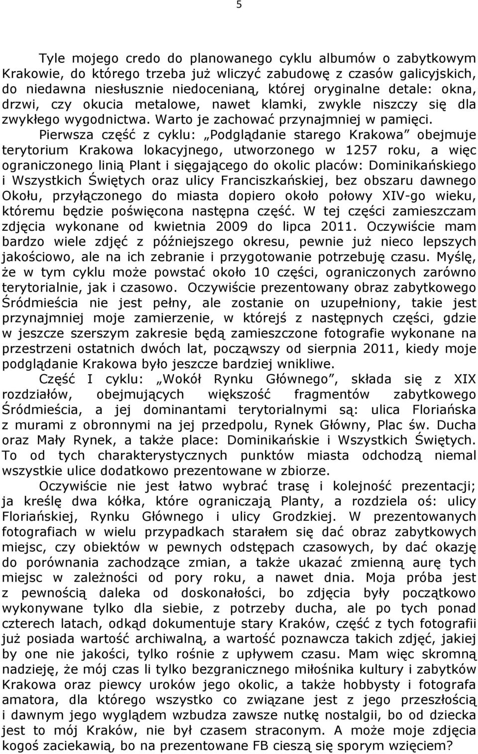 Pierwsza część z cyklu: Podglądanie starego Krakowa obejmuje terytorium Krakowa lokacyjnego, utworzonego w 1257 roku, a więc ograniczonego linią Plant i sięgającego do okolic placów: Dominikańskiego