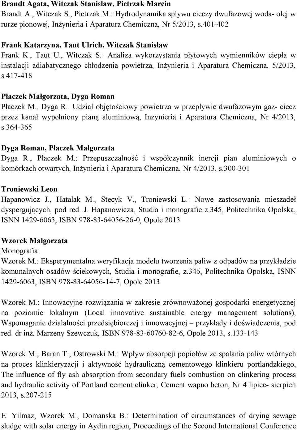 417-418 Płaczek Małgorzata, Dyga Roman Płaczek M., Dyga R.: Udział objętościowy powietrza w przepływie dwufazowym gaz- ciecz przez kanał wypełniony pianą aluminiową, Inżynieria i Aparatura Chemiczna, Nr 4/2013, s.