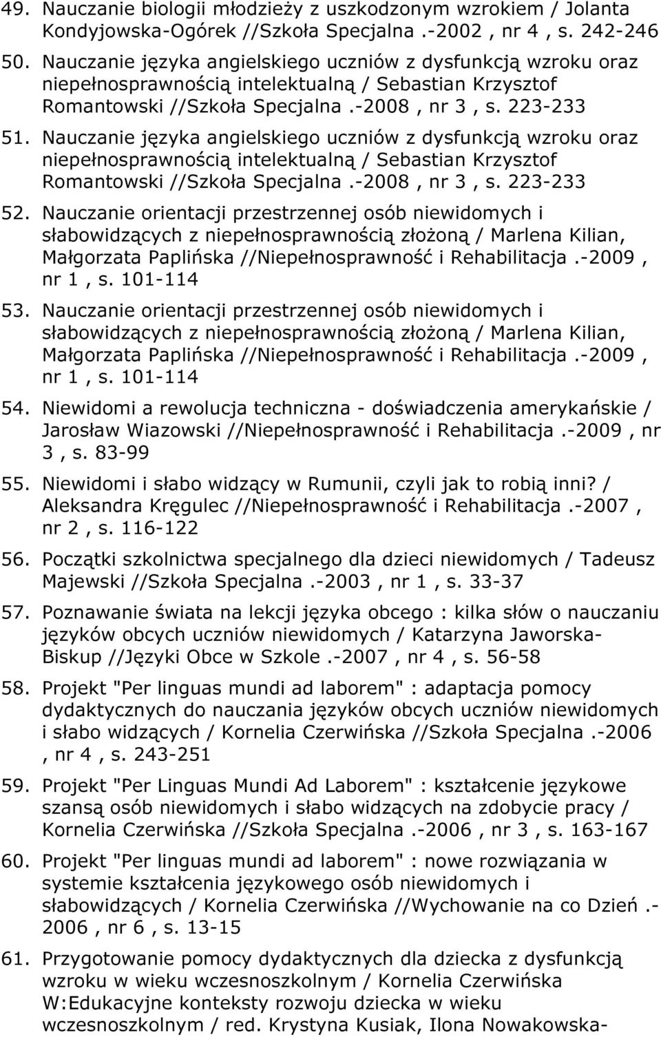 Nauczanie języka angielskiego uczniów z dysfunkcją wzroku oraz niepełnosprawnością intelektualną / Sebastian Krzysztof Romantowski //Szkoła Specjalna.-2008, nr 3, s. 223-233 52.