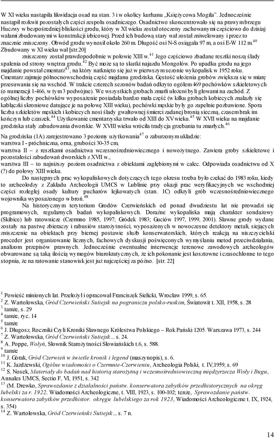 Przed ich budową stary wał został zniwelowany i przez to znacznie zniszczony. Obwód grodu wynosił około 260 m. Długość osi N-S osiągała 97 m, a osi E-W 112 m. 40 Zbudowany w XI wieku wał [str.