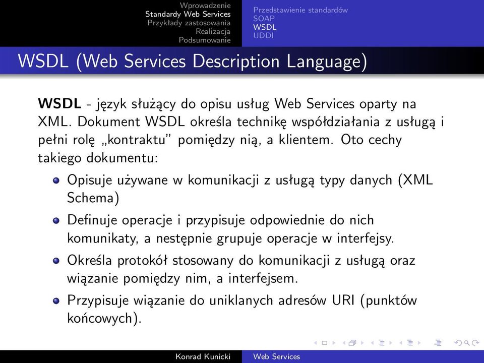 Oto cechy takiego dokumentu: Opisuje używane w komunikacji z usługą typy danych (XML Schema) Definuje operacje i przypisuje odpowiednie do nich