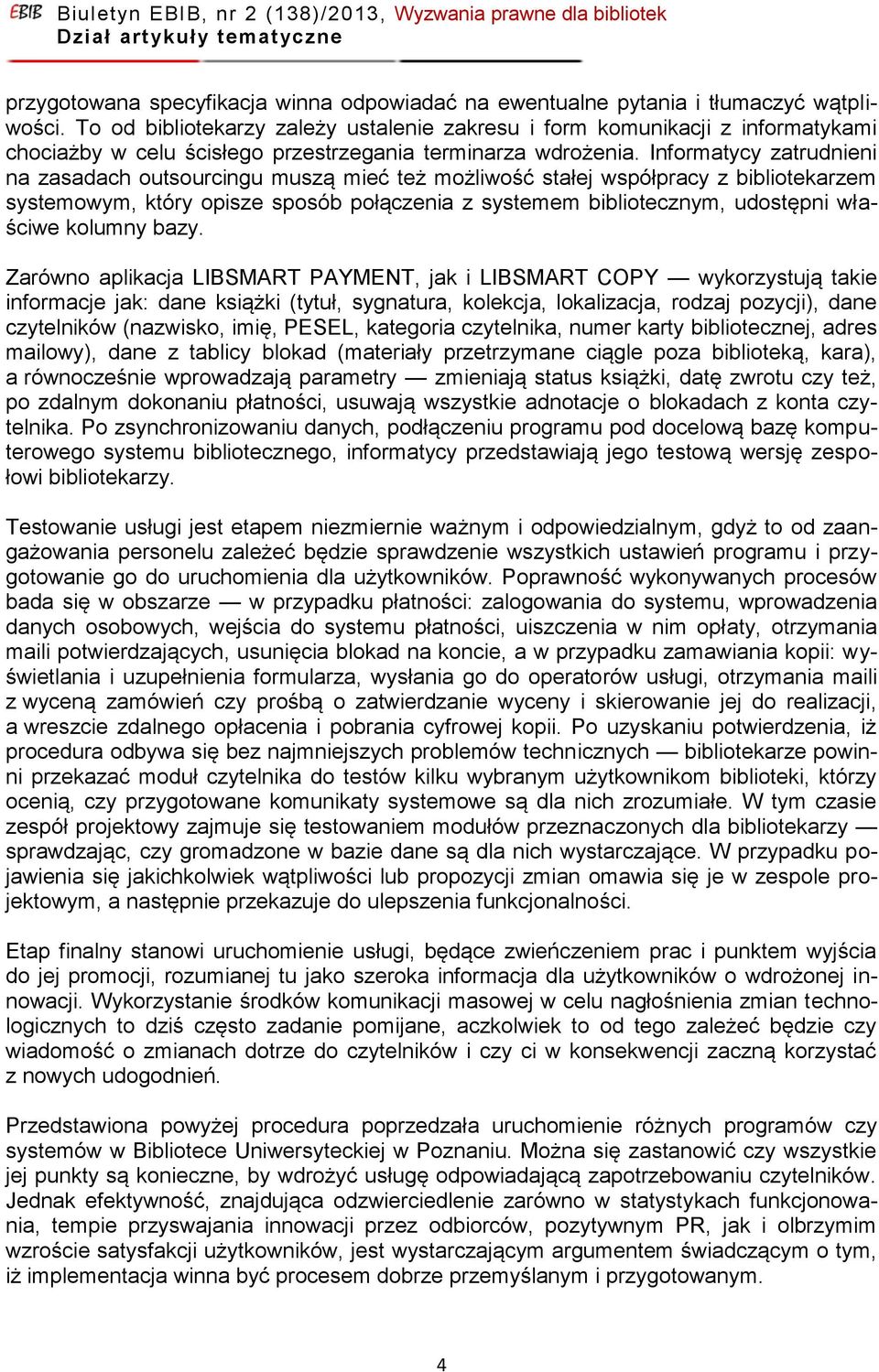 Informatycy zatrudnieni na zasadach outsourcingu muszą mieć też możliwość stałej współpracy z bibliotekarzem systemowym, który opisze sposób połączenia z systemem bibliotecznym, udostępni właściwe