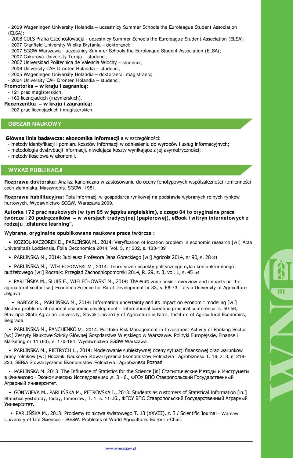 studenci; - 2007 Universidad Politecnica de Valencia Włochy studenci; - 2006 University CAH Dronten Holandia studenci; - 2005 Wageningen University Holandia doktoranci i magistranci; - 2004