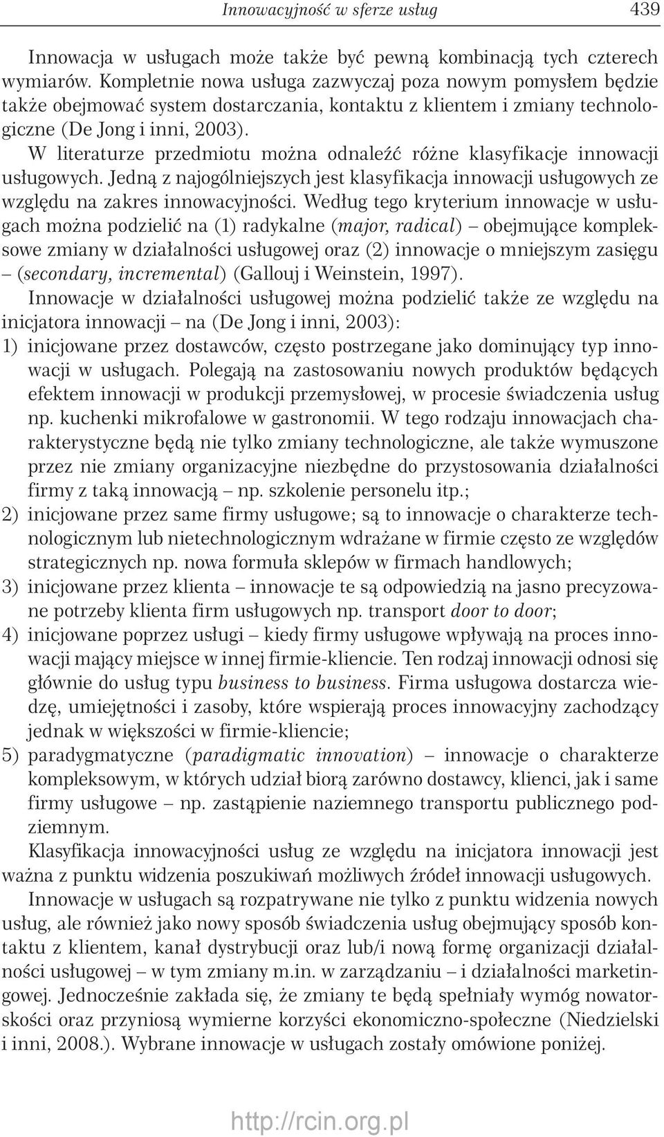 W literaturze przedmiotu można odnaleźć różne klasyfikacje innowacji usługowych. Jedną z najogólniejszych jest klasyfikacja innowacji usługowych ze względu na zakres innowacyjności.