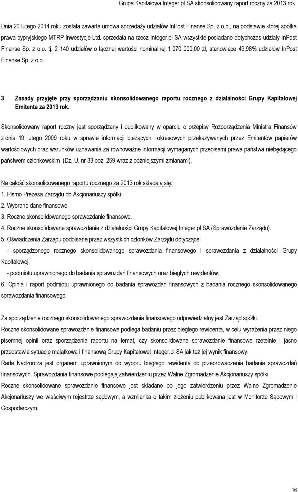 Skonsolidowany raport roczny jest sporządzany i publikowany w oparciu o przepisy Rozporządzenia Ministra Finansów z dnia 19 lutego 2009 roku w sprawie informacji bieżących i okresowych przekazywanych