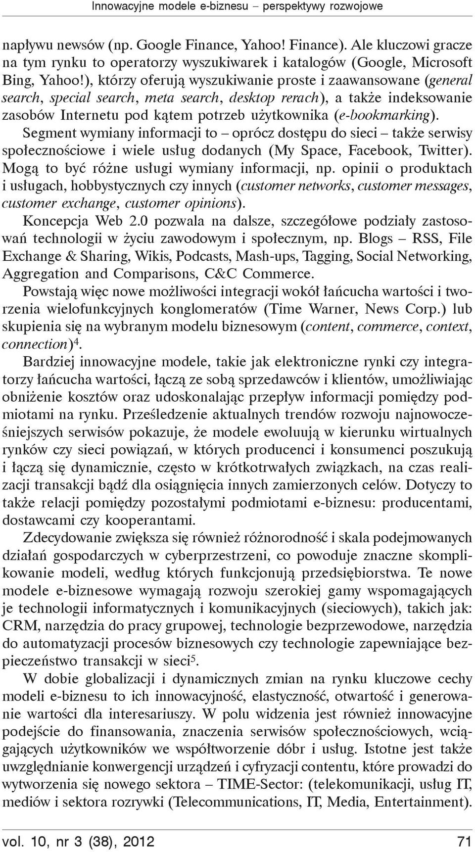 ), którzy oferuj wyszukiwanie proste i zaawansowane (general search, special search, meta search, desktop rerach), a tak e indeksowanie zasobów Internetu pod k tem potrzeb u ytkownika (e-bookmarking).