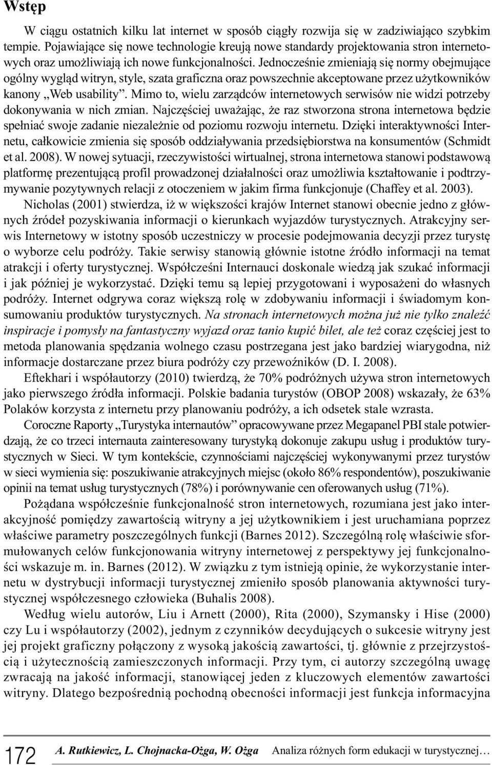 Jednocześnie zmieniają się normy obejmujące ogólny wygląd witryn, style, szata graficzna oraz powszechnie akceptowane przez użytkowników kanony Web usability.