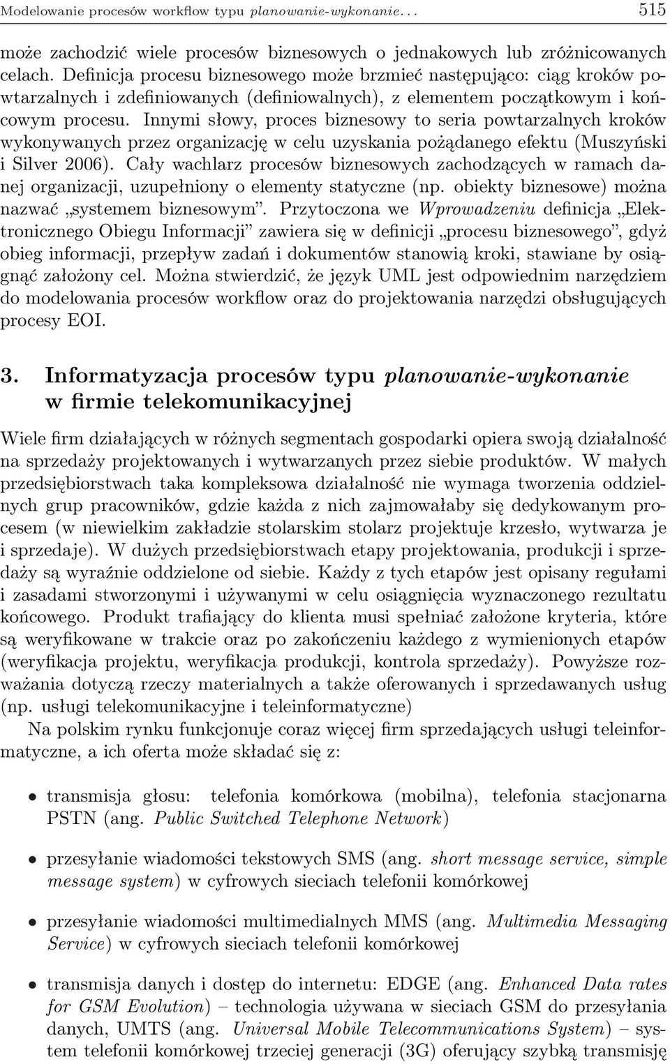 Innymi słowy, proces biznesowy to seria powtarzalnych kroków wykonywanych przez organizację w celu uzyskania pożądanego efektu (Muszyński i Silver 2006).