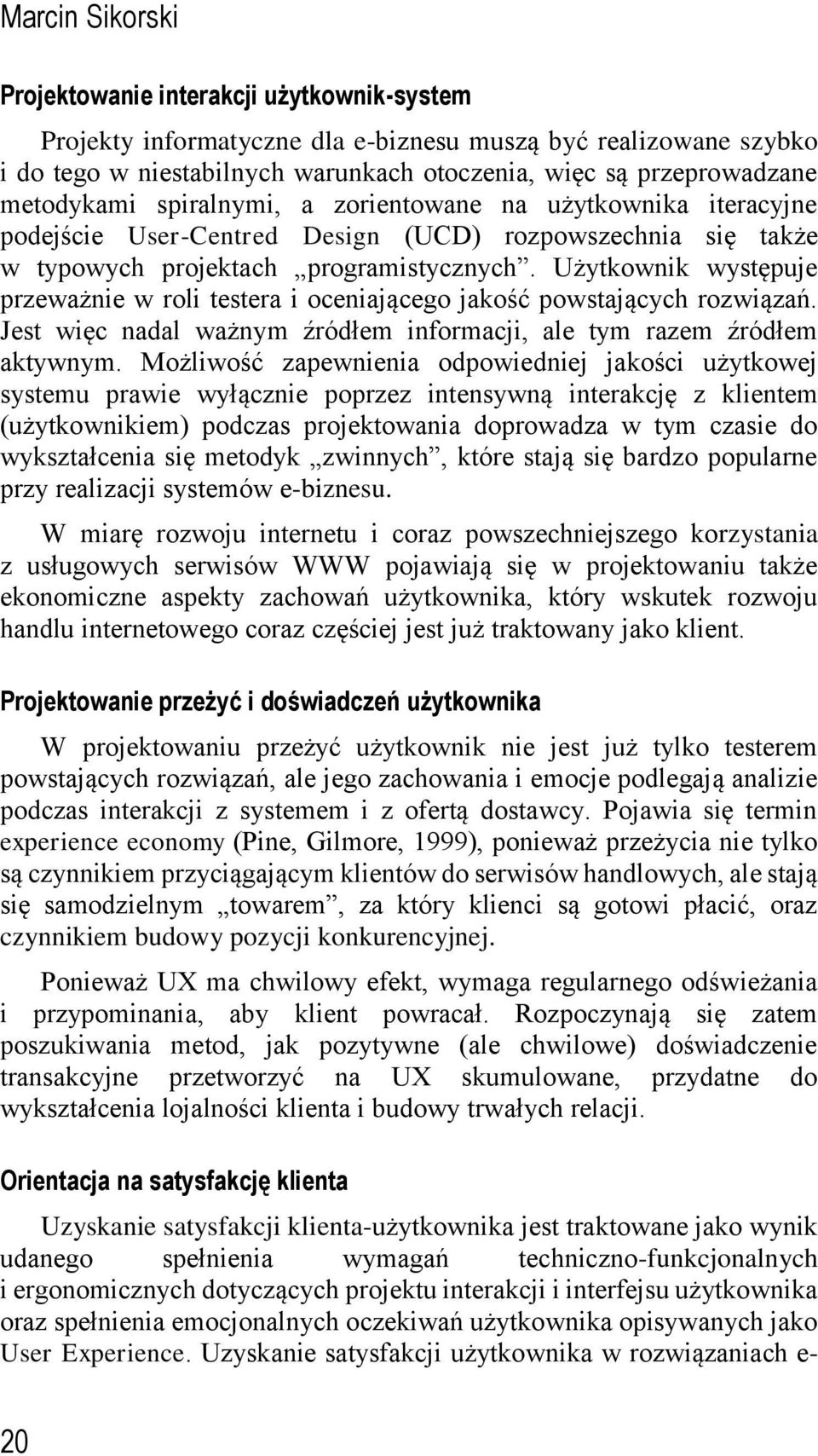 Użytkownik występuje przeważnie w roli testera i oceniającego jakość powstających rozwiązań. Jest więc nadal ważnym źródłem informacji, ale tym razem źródłem aktywnym.