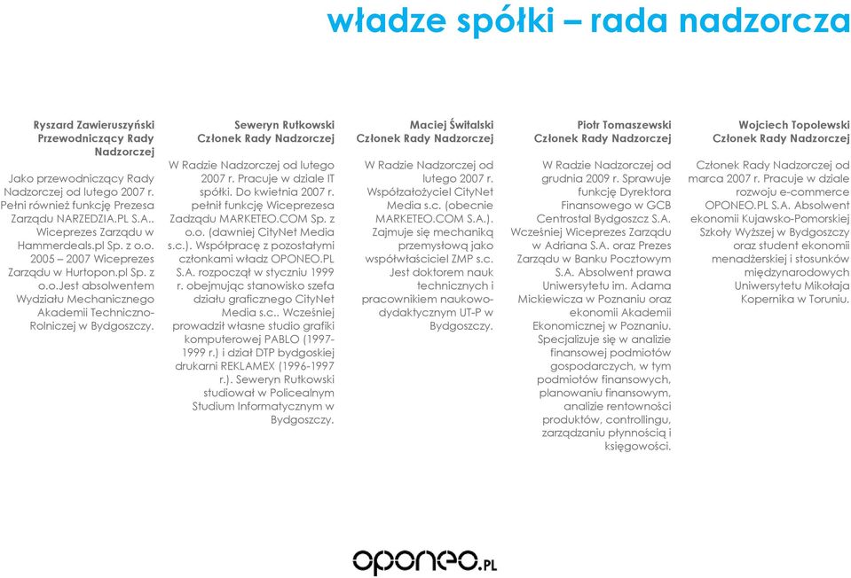 Seweryn Rutkowski Członek Rady Nadzorczej W Radzie Nadzorczej od lutego 2007 r. Pracuje w dziale IT spółki. Do kwietnia 2007 r. pełnił funkcję Wiceprezesa Zadządu MARKETEO.COM Sp. z o.o. (dawniej CityNet Media s.