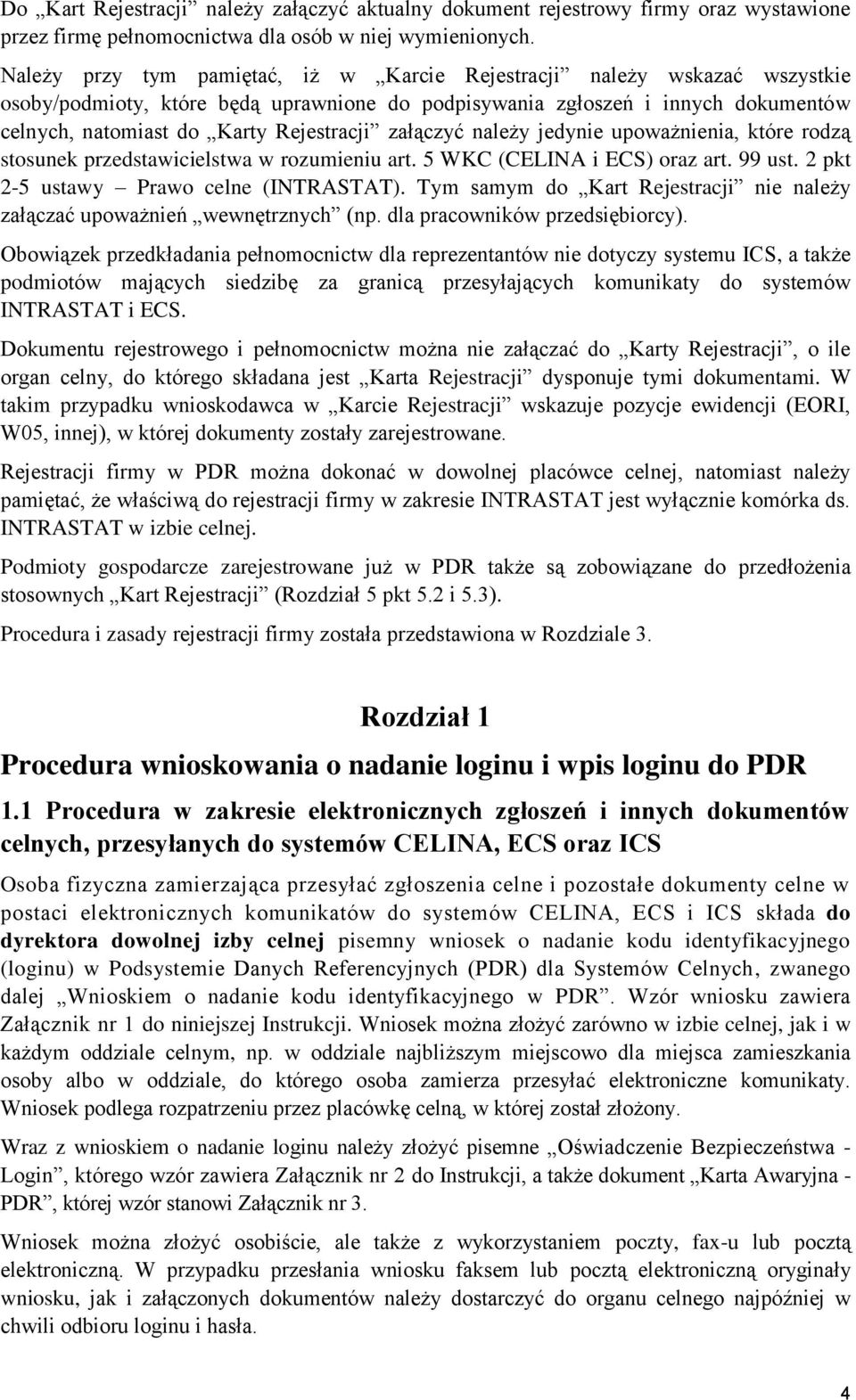 załączyć należy jedynie upoważnienia, które rodzą stosunek przedstawicielstwa w rozumieniu art. 5 WKC (CELINA i ECS) oraz art. 99 ust. 2 pkt 2-5 ustawy Prawo celne (INTRASTAT).