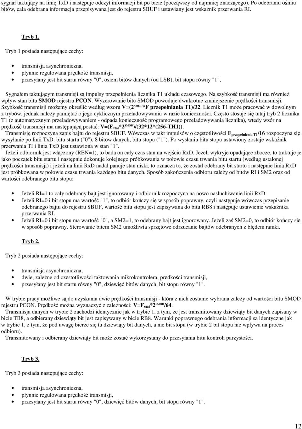 Tryb 1 posiada następujące cechy: transmisja asynchroniczna, płynnie regulowana prędkość transmisji, przesyłany jest bit startu równy "0", osiem bitów danych (od LSB), bit stopu równy "1", Sygnałem