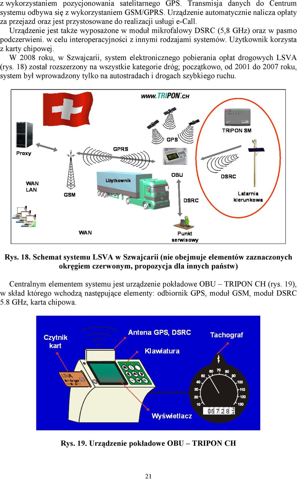 w celu interoperacyjności z innymi rodzajami systemów. Użytkownik korzysta z karty chipowej. W 2008 roku, w Szwajcarii, system elektronicznego pobierania opłat drogowych LSVA (rys.