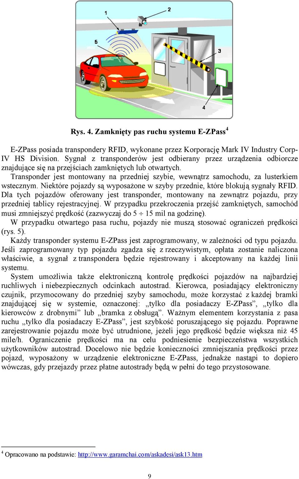 Transponder jest montowany na przedniej szybie, wewnątrz samochodu, za lusterkiem wstecznym. Niektóre pojazdy są wyposażone w szyby przednie, które blokują sygnały RFID.