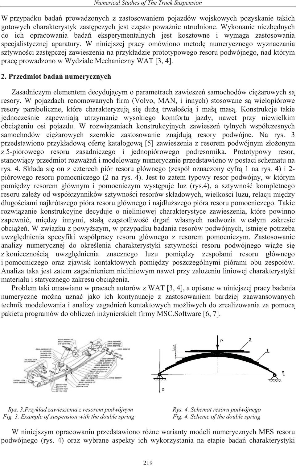 W niniejszej pracy omówiono metod numerycznego wyznaczania sztywno ci zast pczej zawieszenia na przyk adzie prototypowego resoru podwójnego, nad którym prac prowadzono w Wydziale Mechaniczny WAT [3,