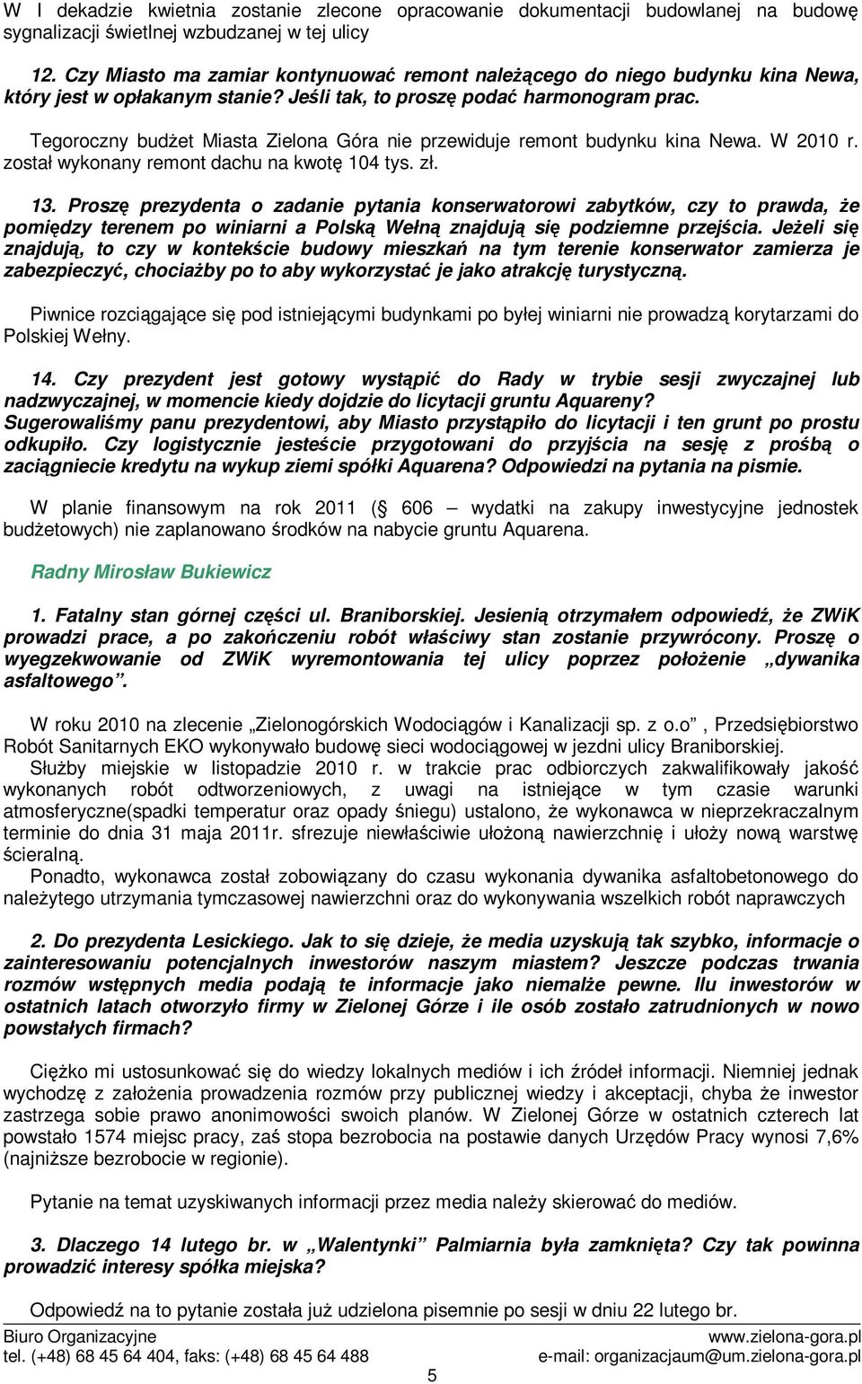 Tegoroczny budet Miasta Zielona Góra nie przewiduje remont budynku kina Newa. W 2010 r. został wykonany remont dachu na kwot 104 tys. zł. 13.