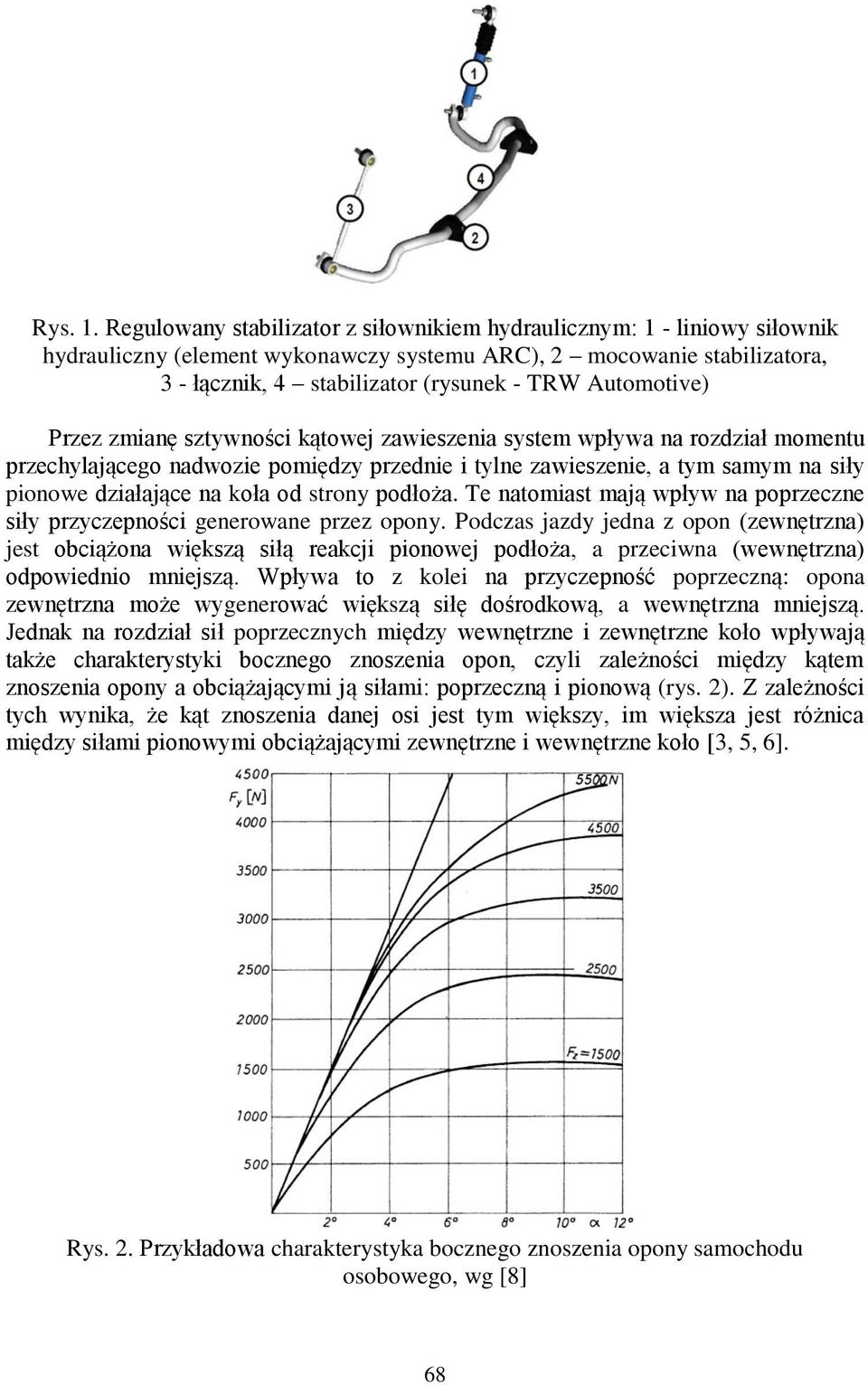 Automotive) Przez zmianę sztywności kątowej zawieszenia system wpływa na rozdział momentu przechylającego nadwozie pomiędzy przednie i tylne zawieszenie, a tym samym na siły pionowe działające na