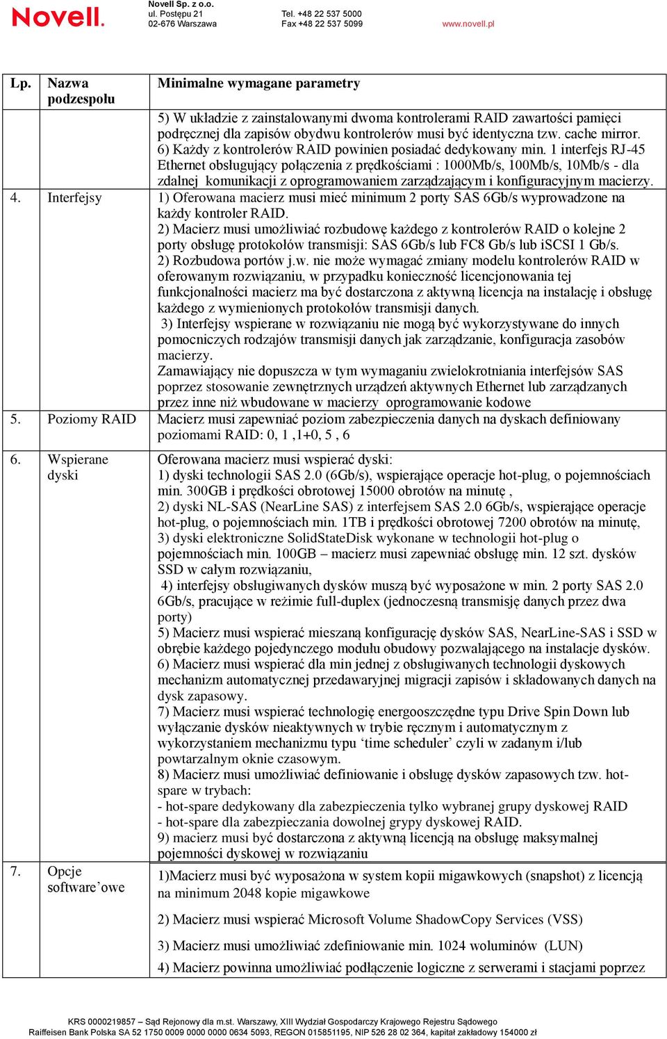 1 interfejs RJ-45 Ethernet obsługujący połączenia z prędkościami : 1000Mb/s, 100Mb/s, 10Mb/s - dla zdalnej komunikacji z oprogramowaniem zarządzającym i konfiguracyjnym macierzy. 4.